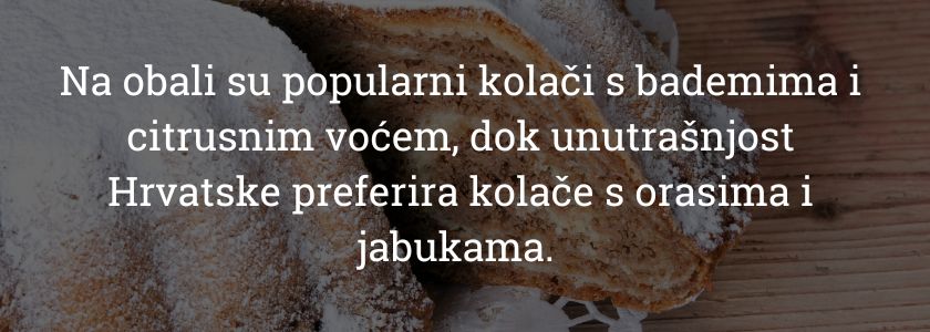 Svaka regija ima svoje tradicionalne recepte i specifičnosti u pripremi. Na obali su popularni kolači s bademima i citrusnim voćem, dok unutrašnjost Hrvatske preferira kolače s orasima i jabukama. Ove razlike odražavaju raznolikost i bogatstvo Hrvatske kulinarske baštine.
